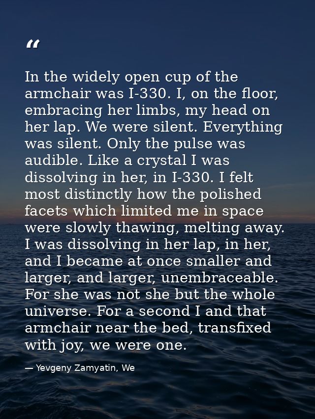 In the widely open cup of the armchair was I-330. I, on the floor, embracing her limbs, my head on her lap. We were sile — Yevgeny Zamyatin, We