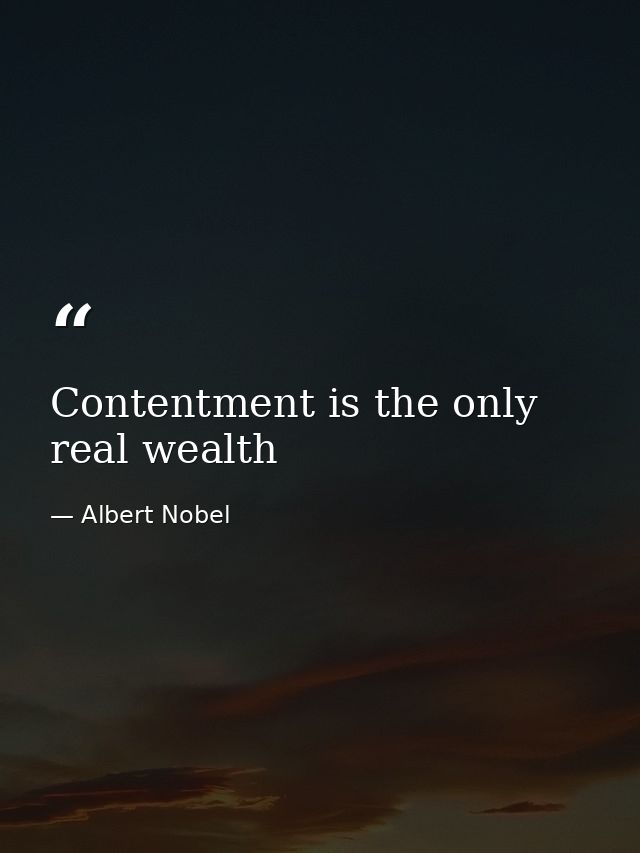 Contentment is the only real wealth — Albert Nobel