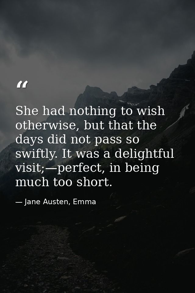 She had nothing to wish otherwise, but that the days did not pass so swiftly. It was a delightful visit;—perfect, in bei — Jane Austen, Emma