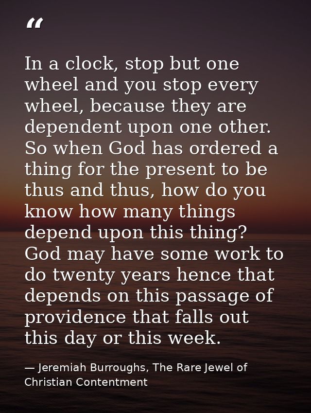 In a clock, stop but one wheel and you stop every wheel, because they are dependent upon one other. So when God has orde — Jeremiah Burroughs, The Rare Jewel of Christian Contentment