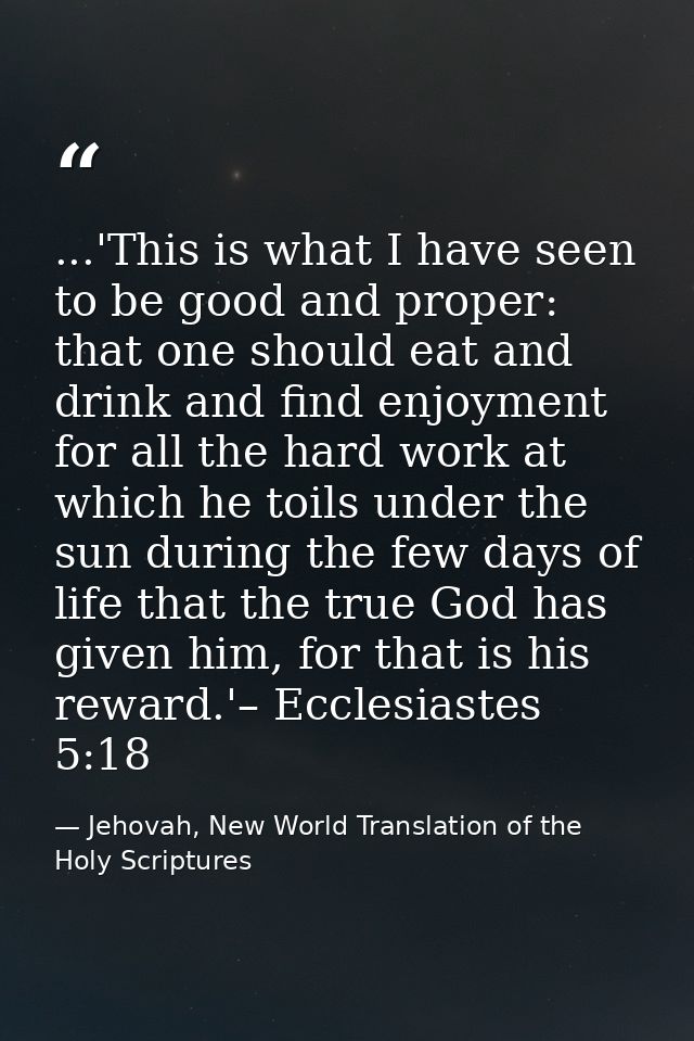 ...'This is what I have seen to be good and proper: that one should eat and drink and find enjoyment for all the hard wo — Jehovah, New World Translation of the Holy Scriptures