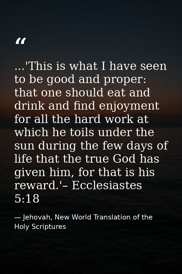 ...'This is what I have seen to be good and proper: that one should eat and drink and find enjoyment for all the hard wo — Jehovah, New World Translation of the Holy Scriptures