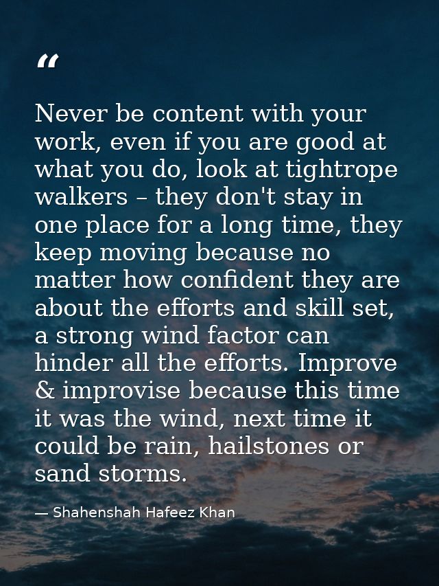 Never be content with your work, even if you are good at what you do, look at tightrope walkers – they don't stay in one — Shahenshah Hafeez Khan