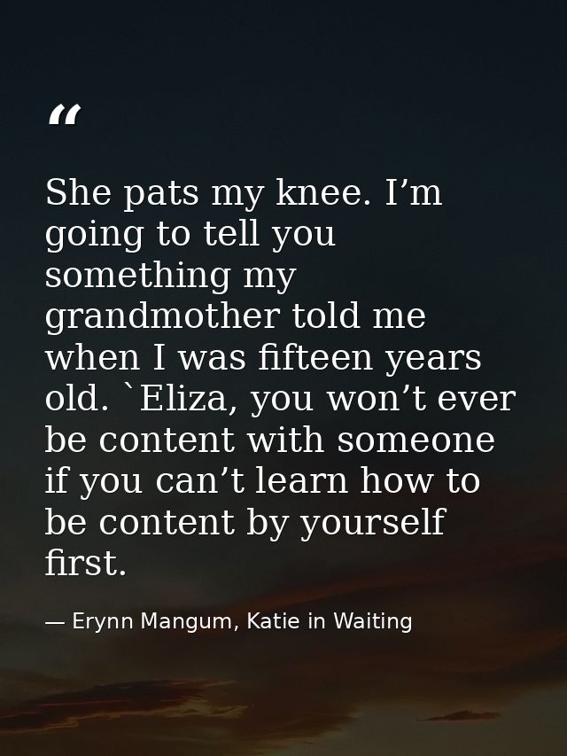 She pats my knee. I’m going to tell you something my grandmother told me when I was fifteen years old. `Eliza, you won’t — Erynn Mangum, Katie in Waiting