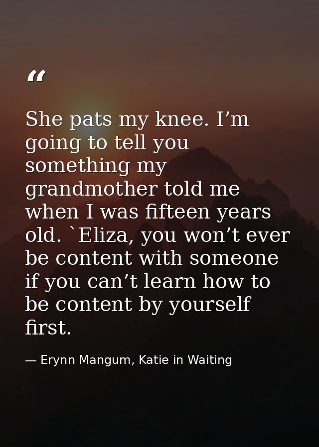 She pats my knee. I’m going to tell you something my grandmother told me when I was fifteen years old. `Eliza, you won’t — Erynn Mangum, Katie in Waiting