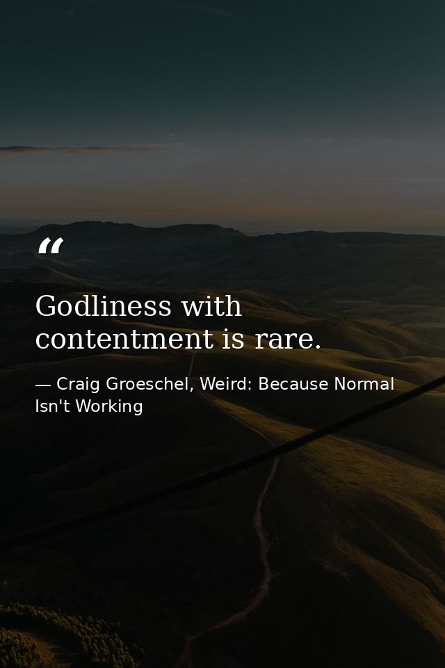 Godliness with contentment is rare. — Craig Groeschel, Weird: Because Normal Isn't Working