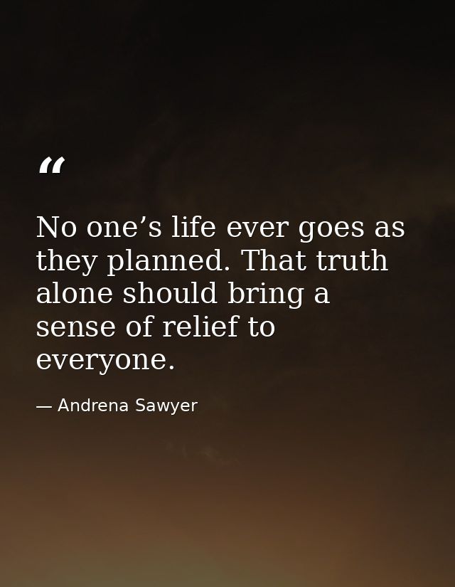 No one’s life ever goes as they planned. That truth alone should bring a sense of relief to everyone. — Andrena Sawyer