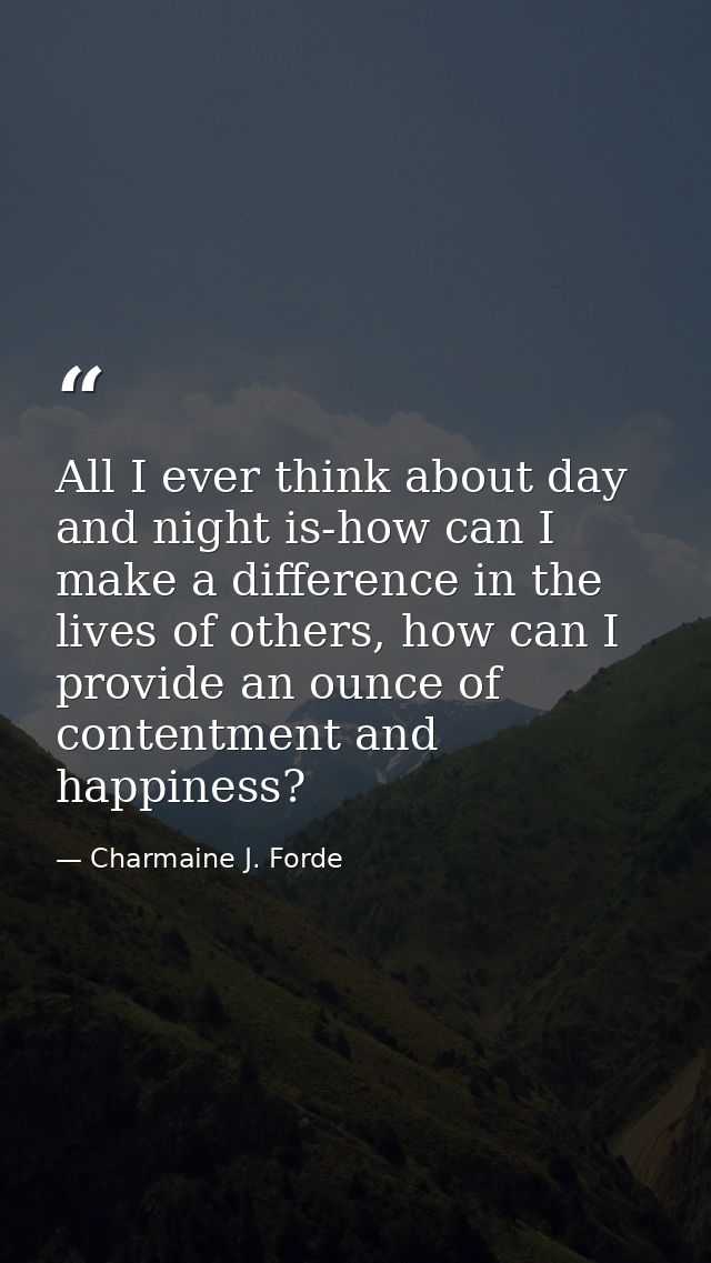 All I ever think about day and night is-how can I make a difference in the lives of others, how can I provide an ounce o — Charmaine J. Forde
