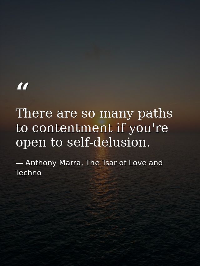There are so many paths to contentment if you're open to self-delusion. — Anthony Marra, The Tsar of Love and Techno