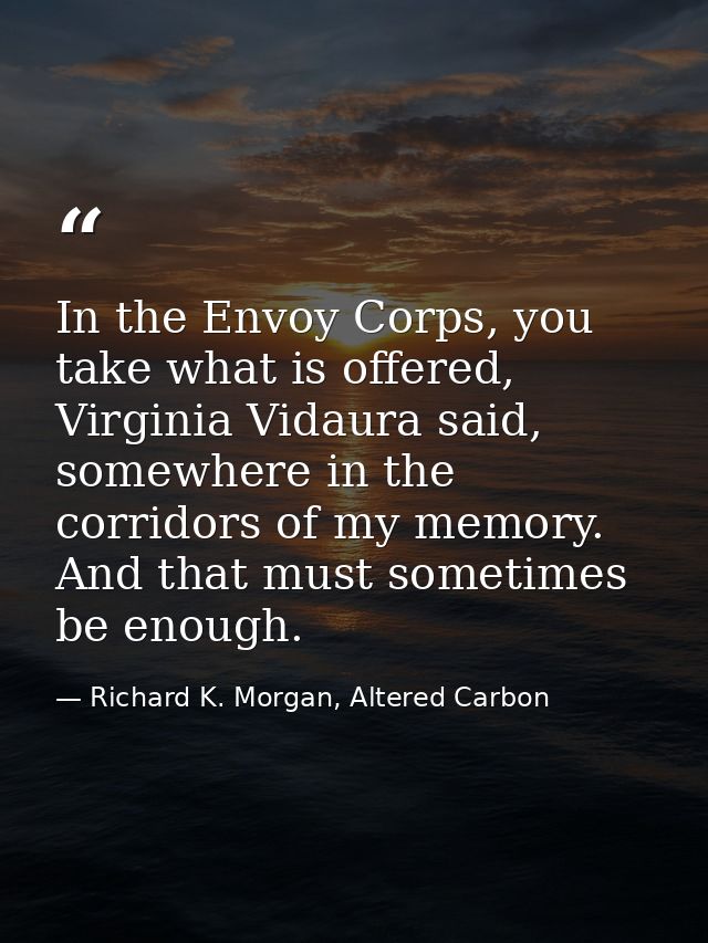 In the Envoy Corps, you take what is offered, Virginia Vidaura said, somewhere in the corridors of my memory. And that m — Richard K. Morgan, Altered Carbon