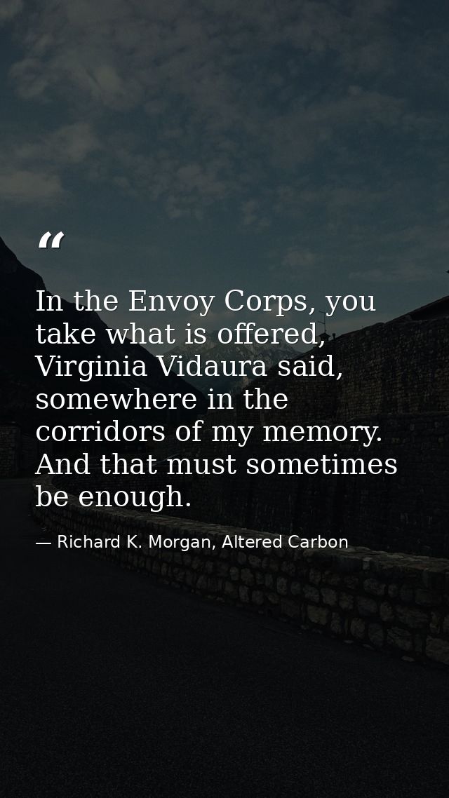 In the Envoy Corps, you take what is offered, Virginia Vidaura said, somewhere in the corridors of my memory. And that m — Richard K. Morgan, Altered Carbon