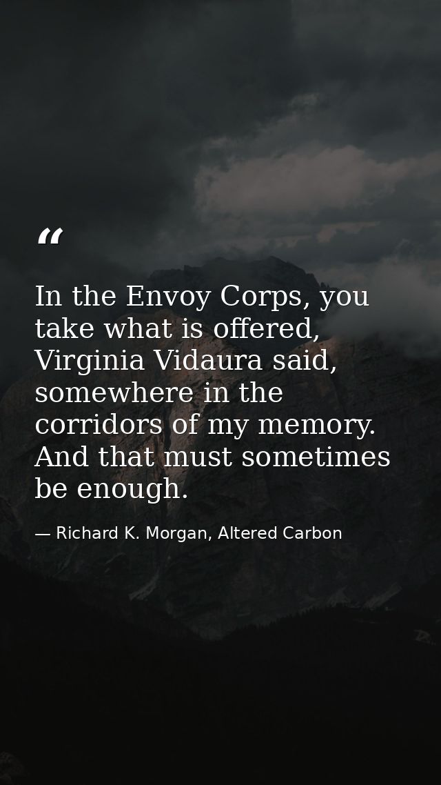 In the Envoy Corps, you take what is offered, Virginia Vidaura said, somewhere in the corridors of my memory. And that m — Richard K. Morgan, Altered Carbon