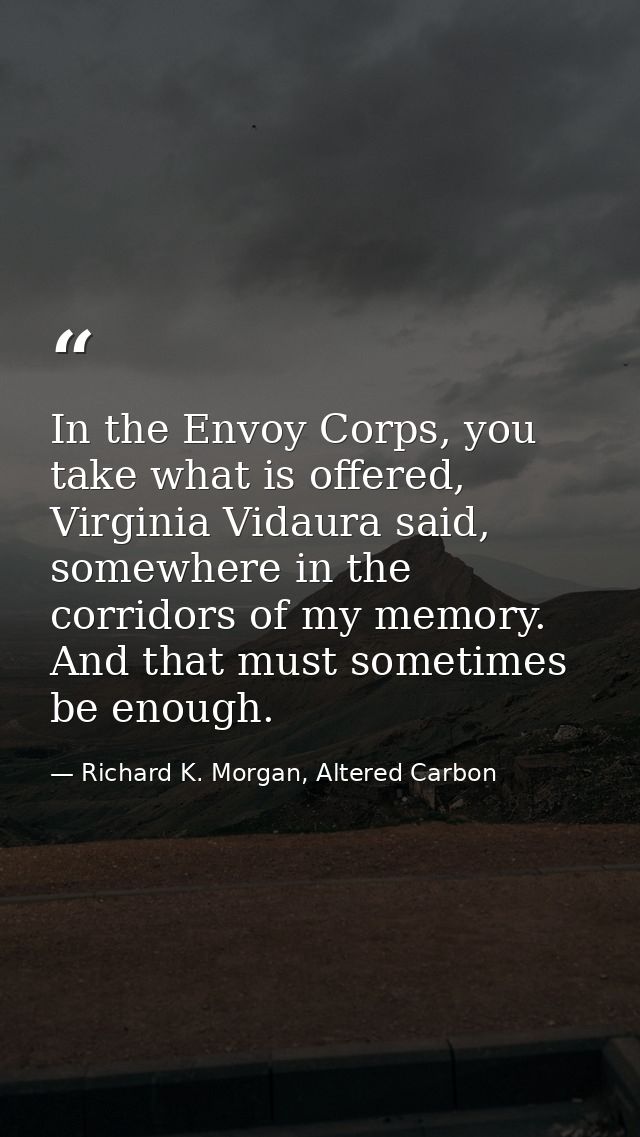In the Envoy Corps, you take what is offered, Virginia Vidaura said, somewhere in the corridors of my memory. And that m — Richard K. Morgan, Altered Carbon