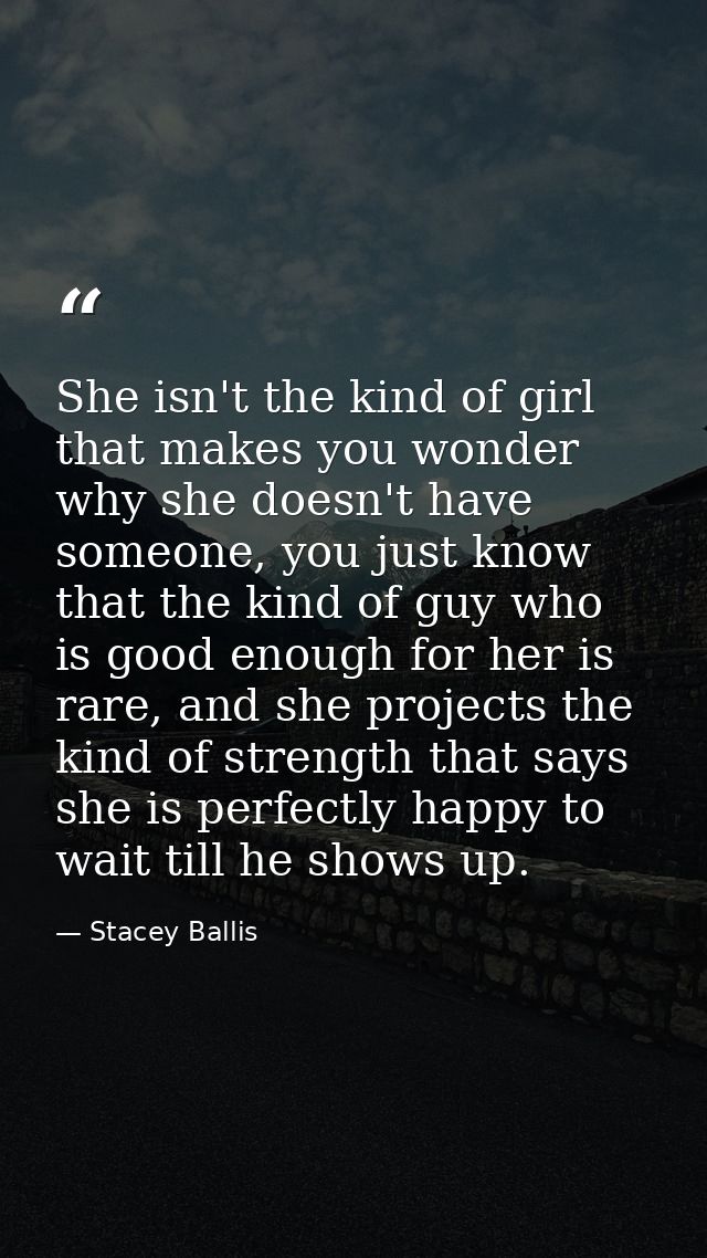 She isn't the kind of girl that makes you wonder why she doesn't have someone, you just know that the kind of guy who is — Stacey Ballis