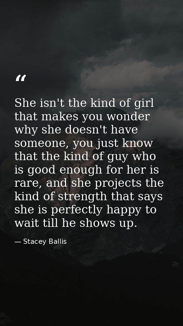 She isn't the kind of girl that makes you wonder why she doesn't have someone, you just know that the kind of guy who is — Stacey Ballis