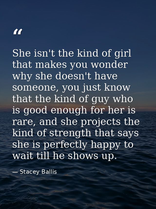 She isn't the kind of girl that makes you wonder why she doesn't have someone, you just know that the kind of guy who is — Stacey Ballis