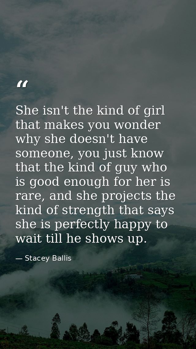She isn't the kind of girl that makes you wonder why she doesn't have someone, you just know that the kind of guy who is — Stacey Ballis