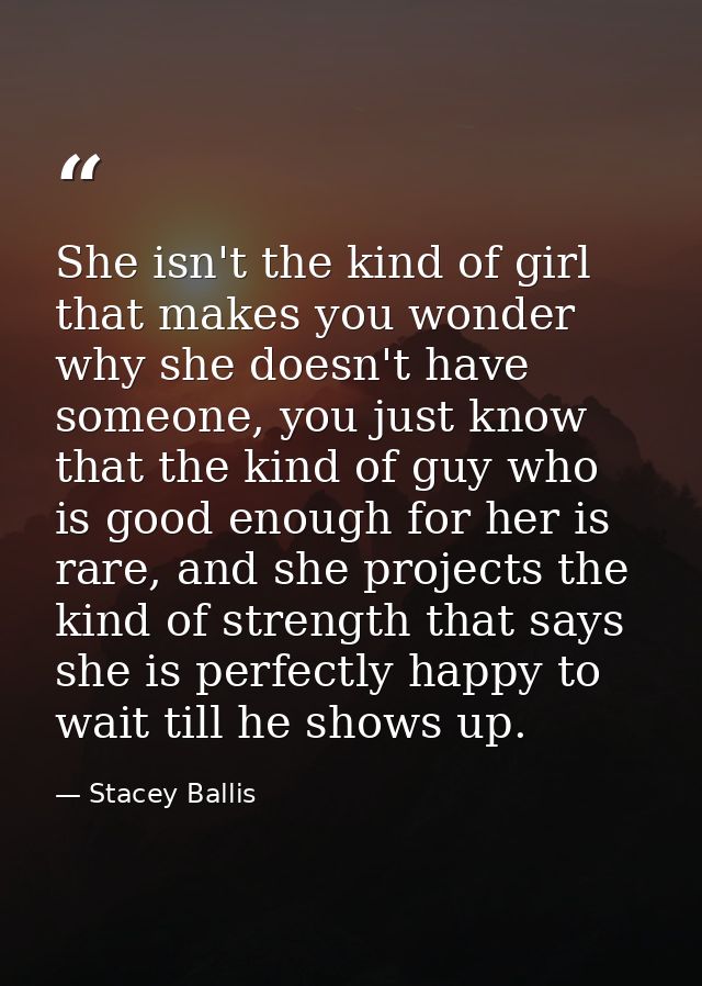 She isn't the kind of girl that makes you wonder why she doesn't have someone, you just know that the kind of guy who is — Stacey Ballis