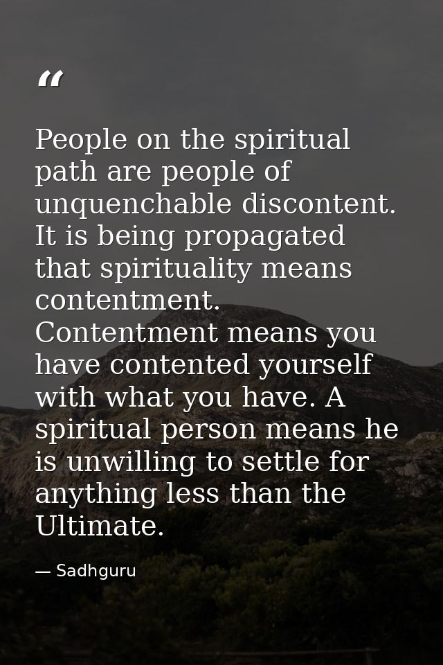 People on the spiritual path are people of unquenchable discontent. It is being propagated that spirituality means conte — Sadhguru