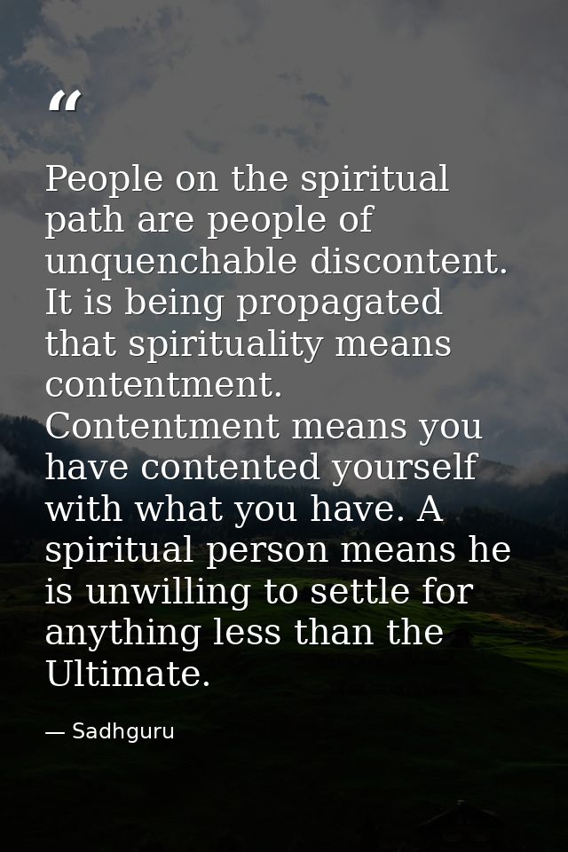 People on the spiritual path are people of unquenchable discontent. It is being propagated that spirituality means conte — Sadhguru
