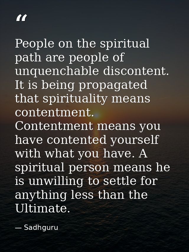 People on the spiritual path are people of unquenchable discontent. It is being propagated that spirituality means conte — Sadhguru