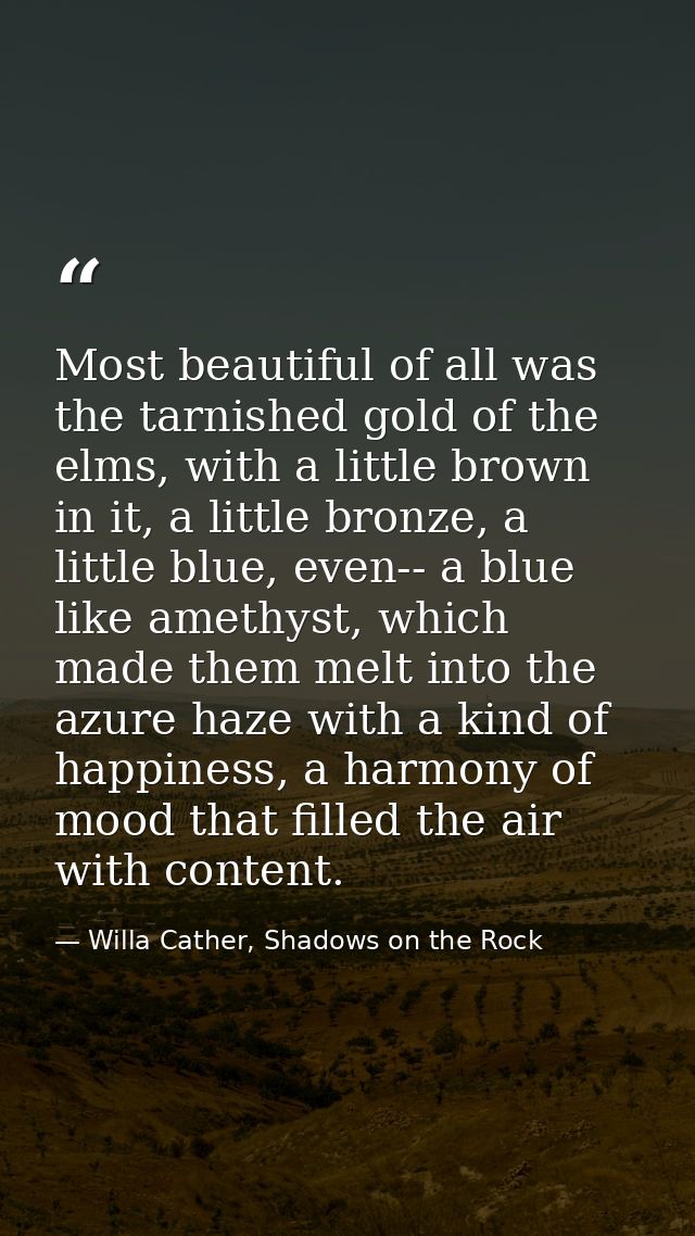 Most beautiful of all was the tarnished gold of the elms, with a little brown in it, a little bronze, a little blue, eve — Willa Cather, Shadows on the Rock