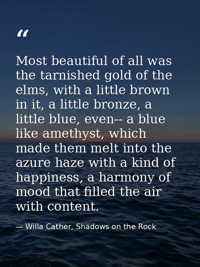 Most beautiful of all was the tarnished gold of the elms, with a little brown in it, a little bronze, a little blue, eve — Willa Cather, Shadows on the Rock