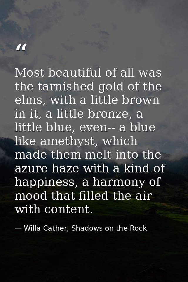 Most beautiful of all was the tarnished gold of the elms, with a little brown in it, a little bronze, a little blue, eve — Willa Cather, Shadows on the Rock