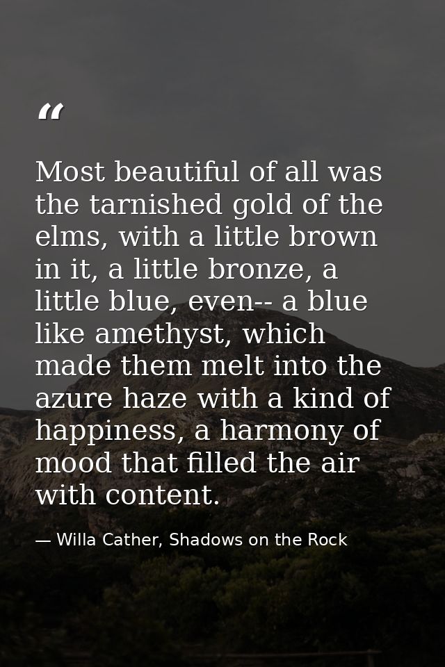 Most beautiful of all was the tarnished gold of the elms, with a little brown in it, a little bronze, a little blue, eve — Willa Cather, Shadows on the Rock