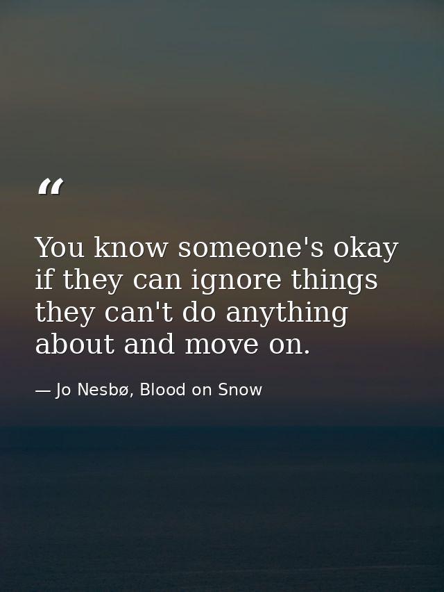 You know someone's okay if they can ignore things they can't do anything about and move on. — Jo Nesbø, Blood on Snow