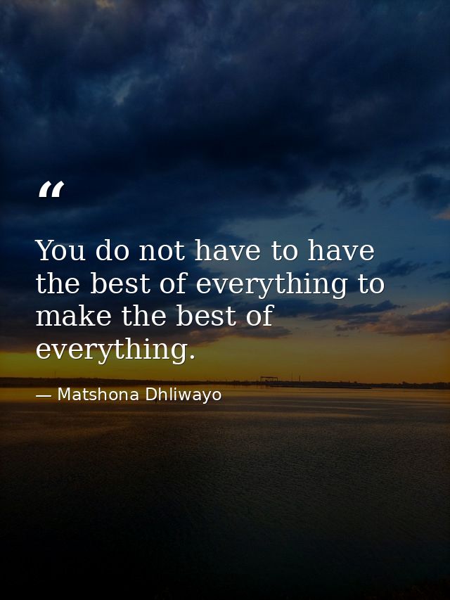 You do not have to have the best of everything to make the best of everything. — Matshona Dhliwayo