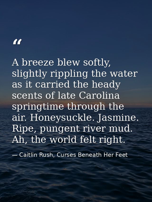 A breeze blew softly, slightly rippling the water as it carried the heady scents of late Carolina springtime through the — Caitlin Rush, Curses Beneath Her Feet