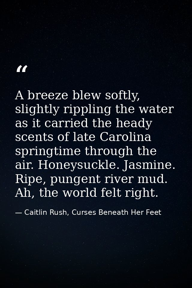 A breeze blew softly, slightly rippling the water as it carried the heady scents of late Carolina springtime through the — Caitlin Rush, Curses Beneath Her Feet