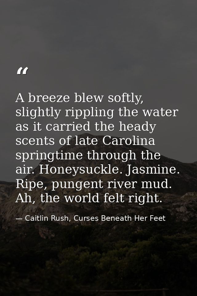 A breeze blew softly, slightly rippling the water as it carried the heady scents of late Carolina springtime through the — Caitlin Rush, Curses Beneath Her Feet