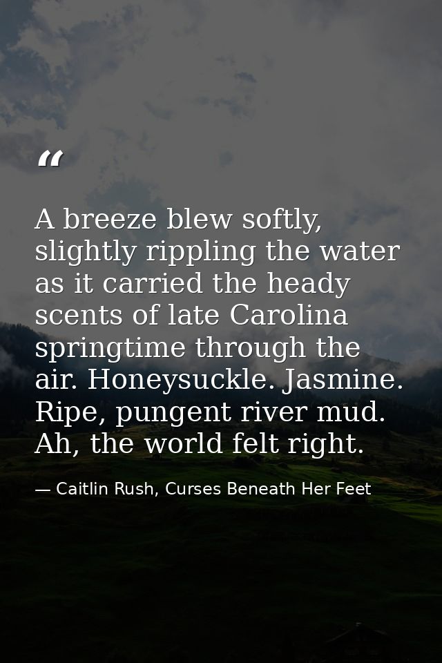 A breeze blew softly, slightly rippling the water as it carried the heady scents of late Carolina springtime through the — Caitlin Rush, Curses Beneath Her Feet