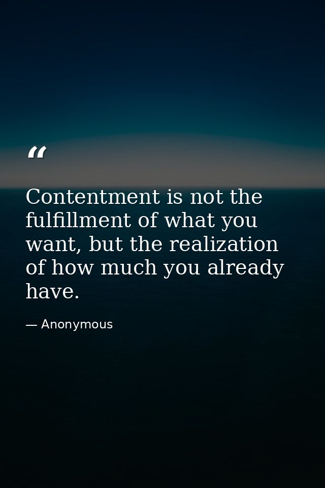 Contentment is not the fulfillment of what you want, but the realization of how much you already have. — Anonymous