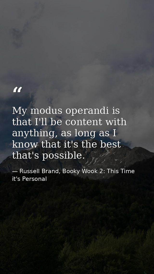 My modus operandi is that I'll be content with anything, as long as I know that it's the best that's possible. — Russell Brand, Booky Wook 2: This Time it's Personal