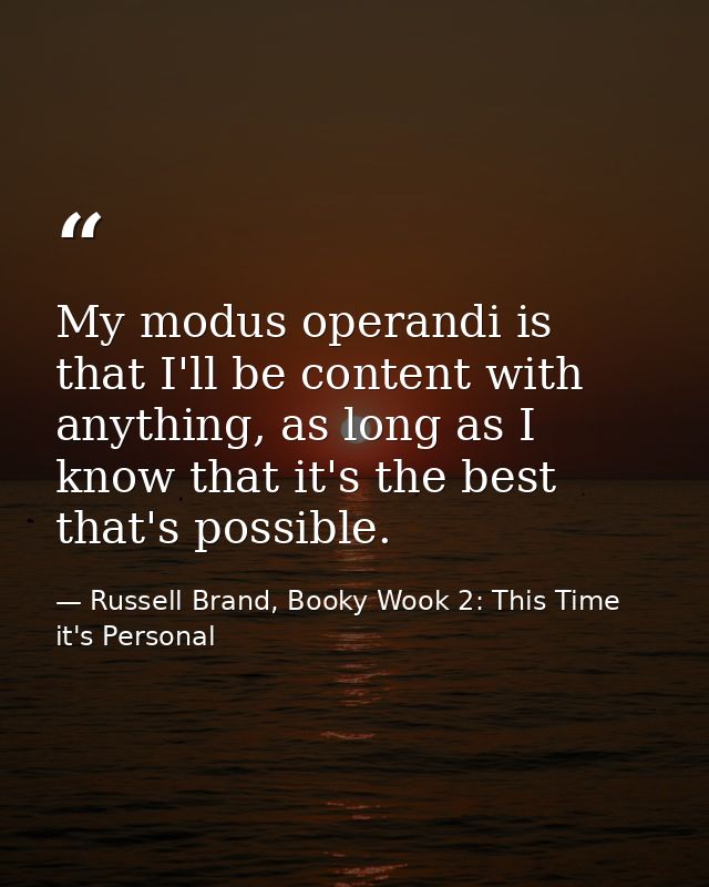 My modus operandi is that I'll be content with anything, as long as I know that it's the best that's possible. — Russell Brand, Booky Wook 2: This Time it's Personal