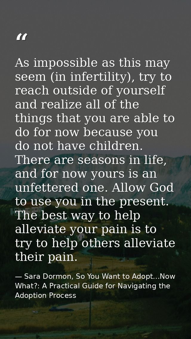 As impossible as this may seem (in infertility), try to reach outside of yourself and realize all of the things that you — Sara Dormon, So You Want to Adopt...Now What?: A Practical Guide for Navigating the Adoption Process
