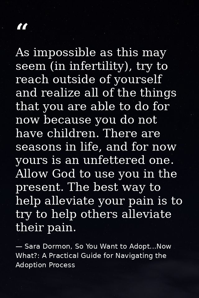As impossible as this may seem (in infertility), try to reach outside of yourself and realize all of the things that you — Sara Dormon, So You Want to Adopt...Now What?: A Practical Guide for Navigating the Adoption Process
