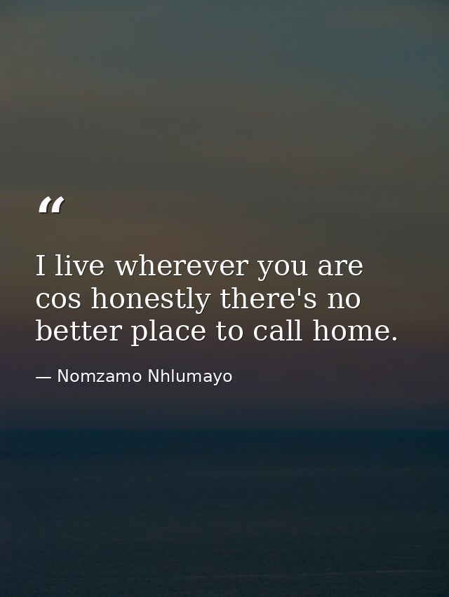 I live wherever you are cos honestly there's no better place to call home. — Nomzamo Nhlumayo