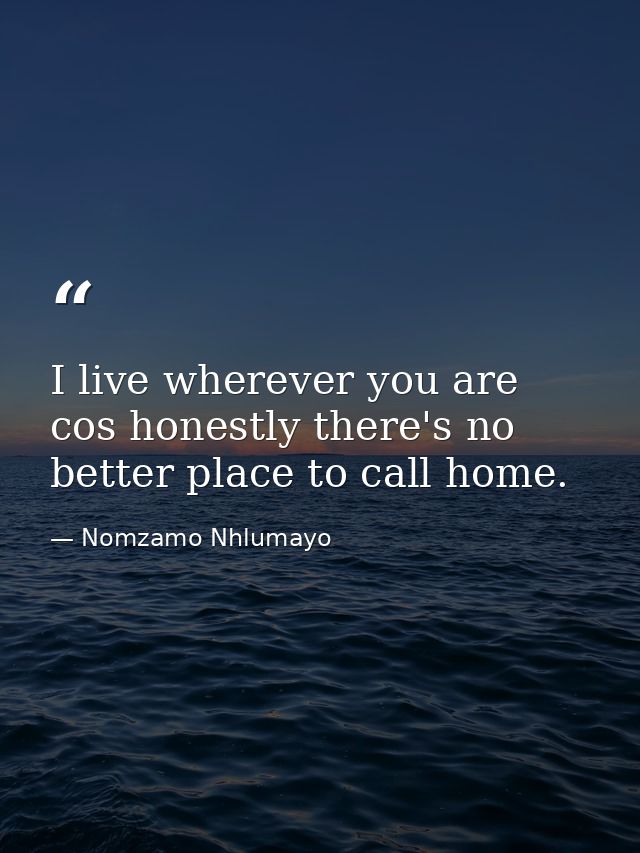 I live wherever you are cos honestly there's no better place to call home. — Nomzamo Nhlumayo
