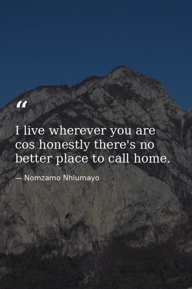 I live wherever you are cos honestly there's no better place to call home. — Nomzamo Nhlumayo