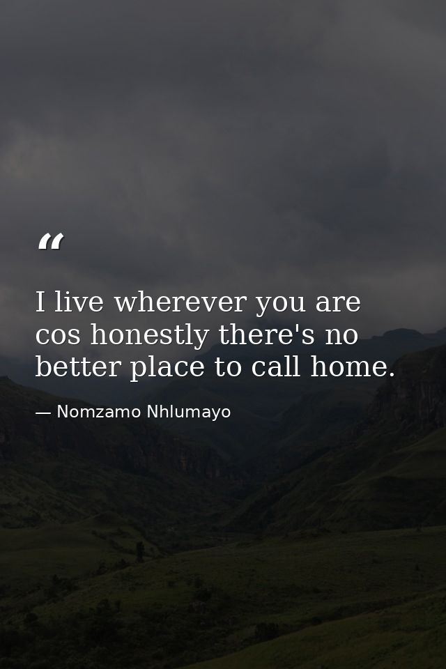 I live wherever you are cos honestly there's no better place to call home. — Nomzamo Nhlumayo