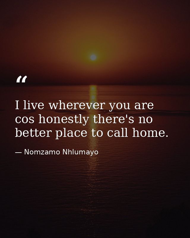 I live wherever you are cos honestly there's no better place to call home. — Nomzamo Nhlumayo