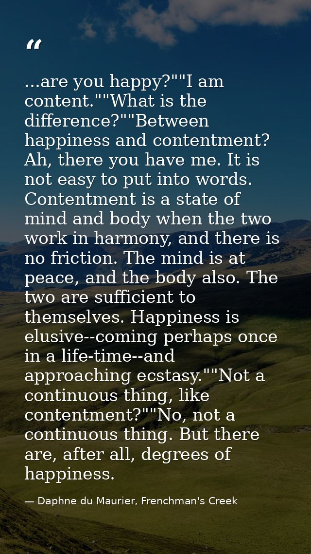 ...are you happy?""I am content.""What is the difference?""Between happiness and contentment? Ah, there you have me. It  — Daphne du Maurier, Frenchman's Creek