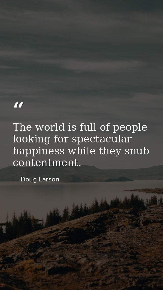The world is full of people looking for spectacular happiness while they snub contentment. — Doug Larson