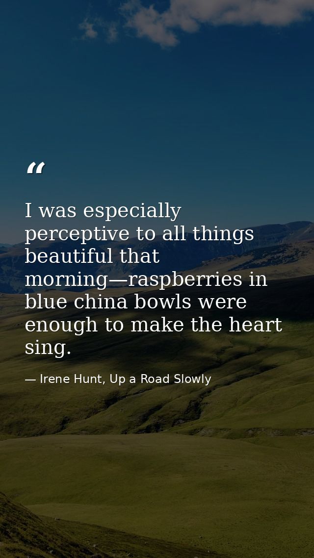 I was especially perceptive to all things beautiful that morning—raspberries in blue china bowls were enough to make the — Irene Hunt, Up a Road Slowly