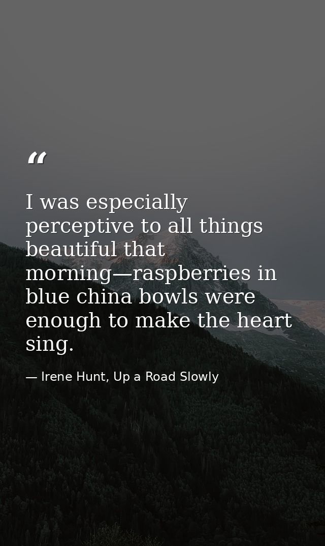 I was especially perceptive to all things beautiful that morning—raspberries in blue china bowls were enough to make the — Irene Hunt, Up a Road Slowly