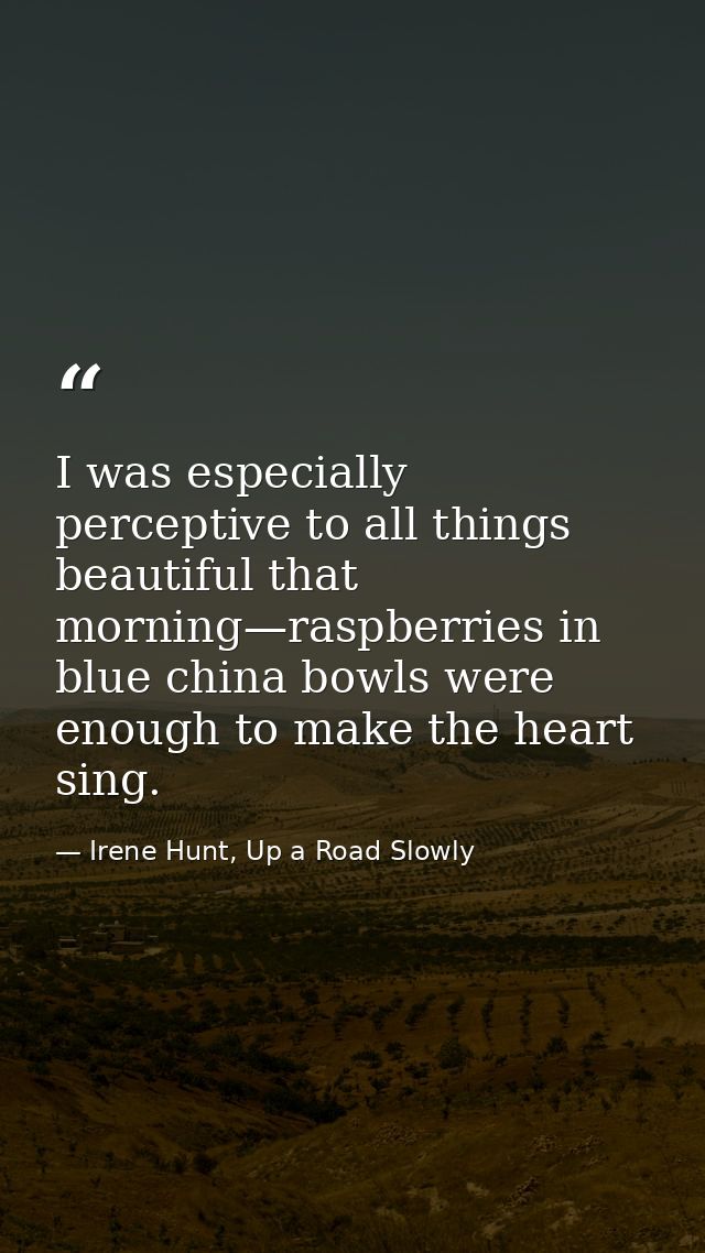 I was especially perceptive to all things beautiful that morning—raspberries in blue china bowls were enough to make the — Irene Hunt, Up a Road Slowly